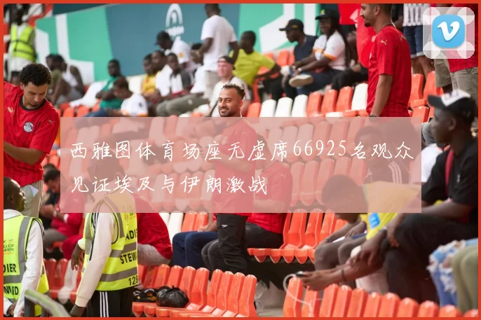 西雅图体育场座无虚席66925名观众见证埃及与伊朗激战