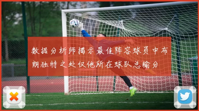 数据分析师揭示最佳阵容球员中布朗独特之处仅他所在球队总输分