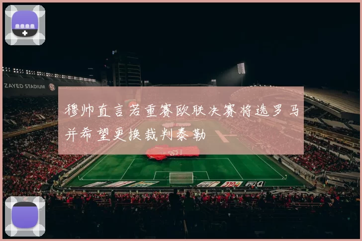 穆帅直言若重赛欧联决赛将选罗马并希望更换裁判泰勒