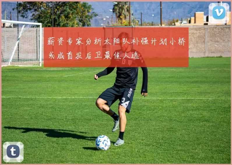 薪资专家分析太阳队补强计划小桥或成首发后卫最佳人选